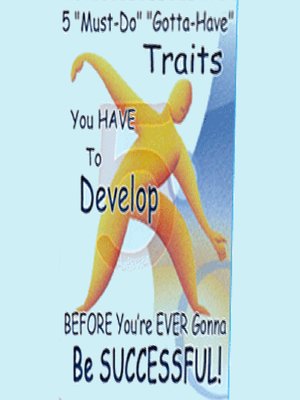cover image of 5 Must Do Gotta Have Traits You Have to Develop BEFORE You're EVER Gonna Be SUCCESSFUL!